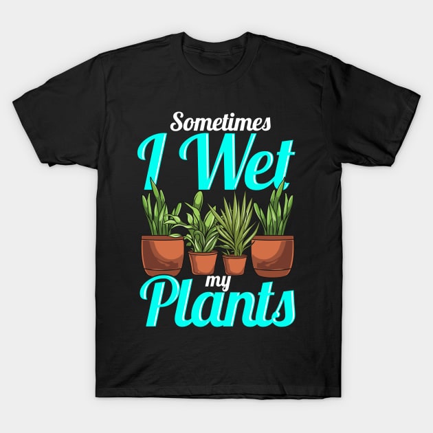 Sometimes I Wet My Plants Gardening Pun T-Shirt by theperfectpresents